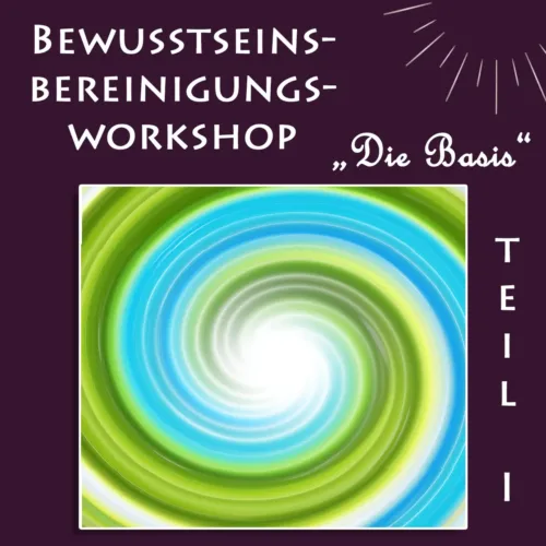 Bewusstseinsbereinigungs-Workshop Teil I "Die Basis"