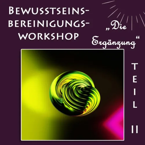 Bewusstseinsbereinigungs-Workshop Teil II "Die Ergänzung"