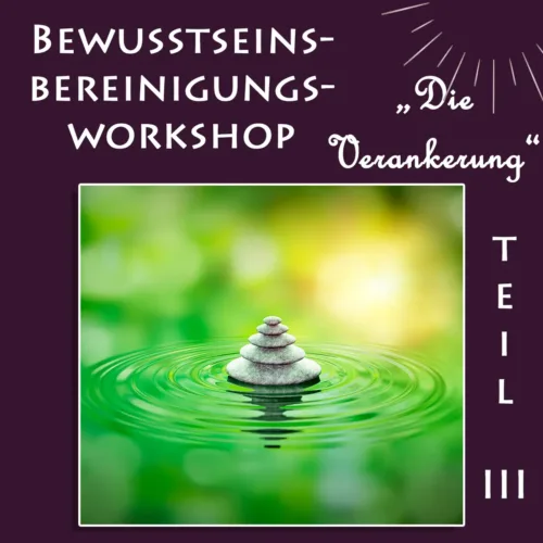 Bewusstseinsbereinigungs-Workshop Teil III "Die Verankerung"